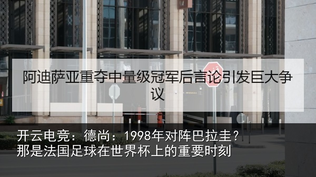 开云电竞：德尚：1998年对阵巴拉圭？那是法国足球在世界杯上的重要时刻