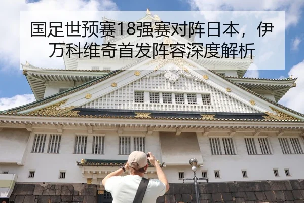 国足世预赛18强赛对阵日本，伊万科维奇首发阵容深度解析