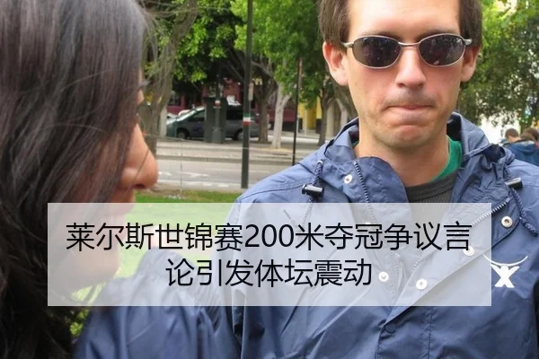 莱尔斯世锦赛200米夺冠争议言论引发体坛震动