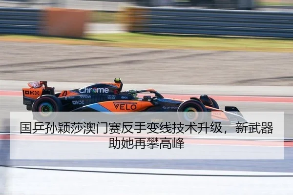 国乒孙颖莎澳门赛反手变线技术升级，新武器助她再攀高峰