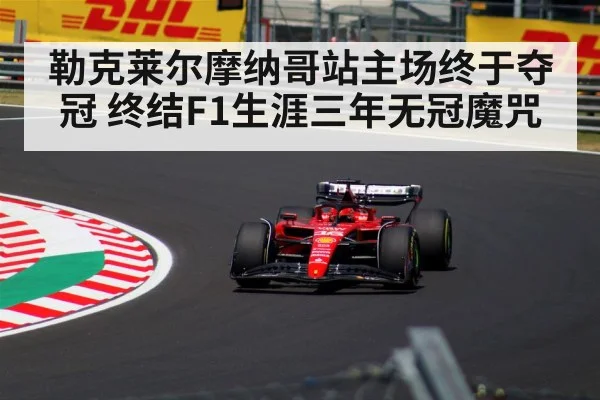 勒克莱尔摩纳哥站主场终于夺冠 终结F1生涯三年无冠魔咒