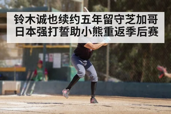 铃木诚也续约五年留守芝加哥 日本强打誓助小熊重返季后赛
