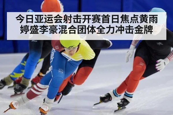 今日亚运会射击开赛首日焦点黄雨婷盛李豪混合团体全力冲击金牌