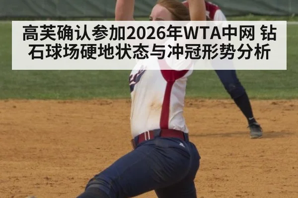 高芙确认参加2026年WTA中网 钻石球场硬地状态与冲冠形势分析